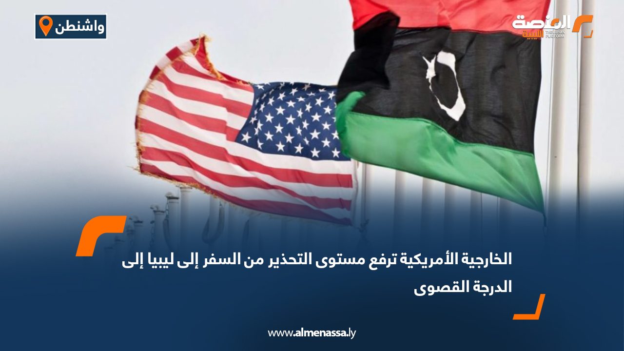 الخارجية الأمريكية ترفع مستوى التحذير من السفر إلى ليبيا إلى الدرجة القصوى الخارجية الأمريكية ترفع مستوى التحذير من السفر إلى ليبيا إلى الدرجة القصوى