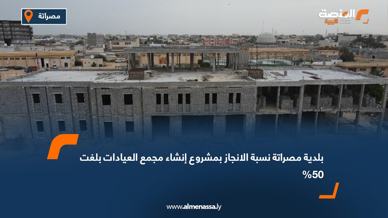 بلدية مصراتة: نسبة الإنجاز بمشروع إنشاء مجمع العيادات بلغت 50%