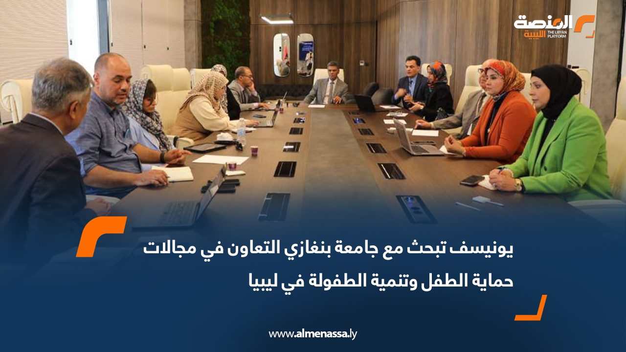 يونيسف تبحث مع جامعة بنغازي التعاون في مجالات حماية الطفل وتنمية الطفولة في ليبيا