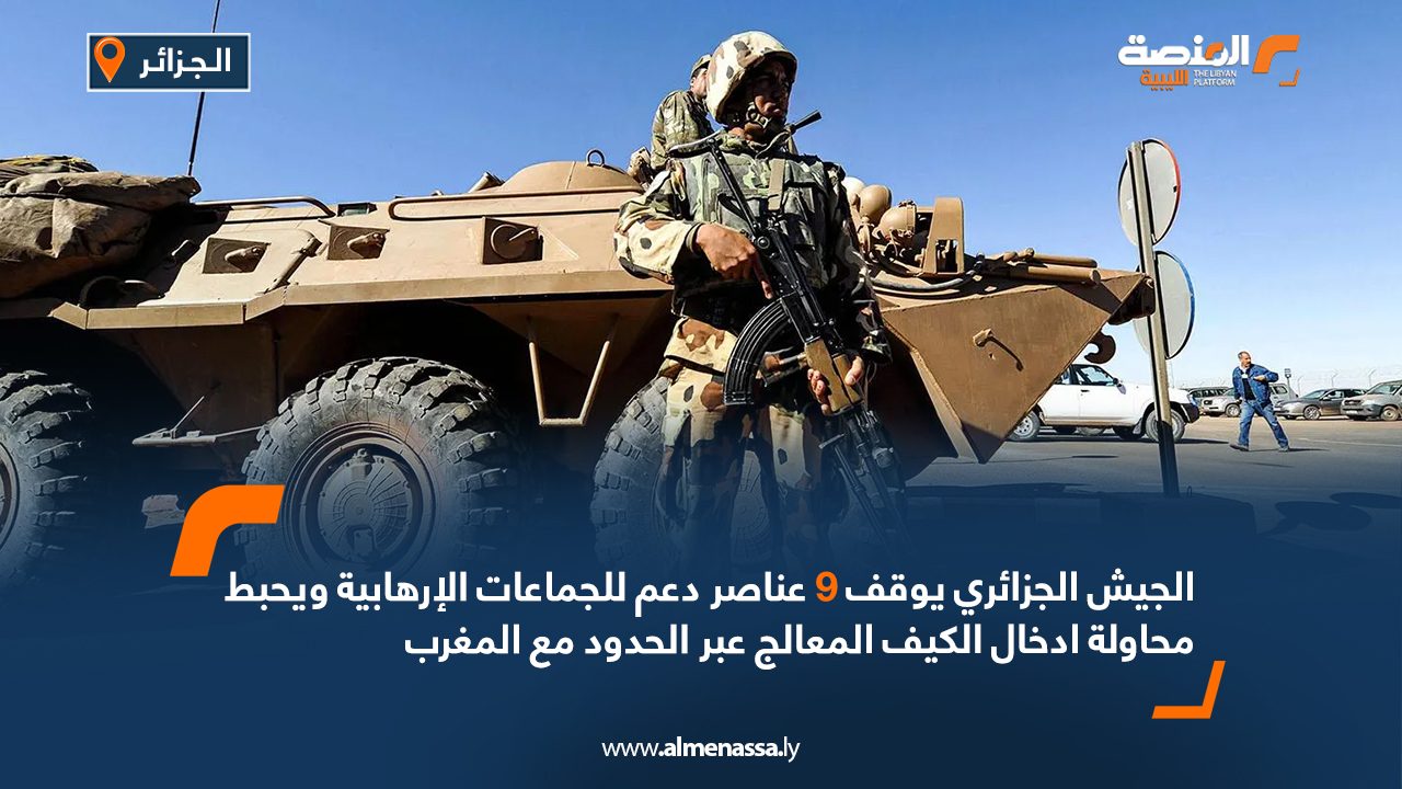 الجيش الجزائري يوقف 9 عناصر دعم للجماعات الإرهابية ويحبط محاولة ادخال الكيف المعالج عبر الحدود مع المغرب