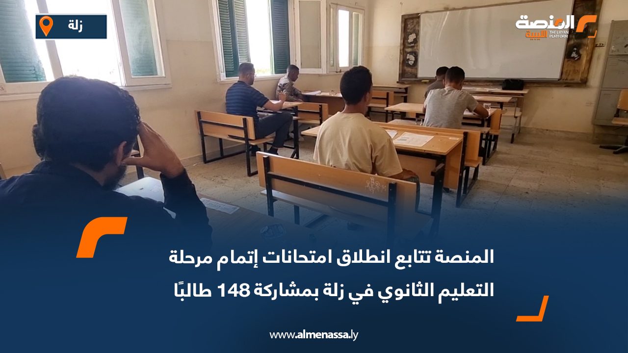 المنصة تتابع انطلاق امتحانات إتمام مرحلة التعليم الثانوي في زلة بمشاركة 148 طالبًا