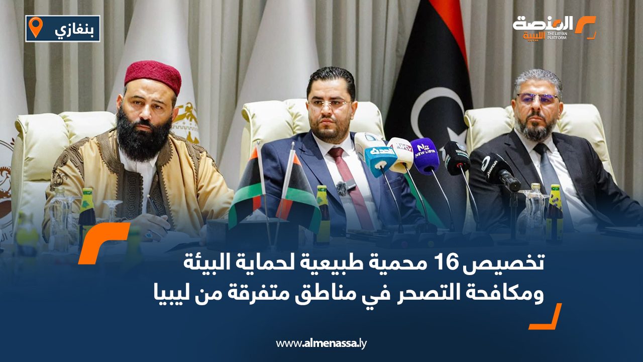 تخصيص 16 محمية طبيعية لحماية البيئة ومكافحة التصحر في مناطق متفرقة من ليبيا تخصيص 16 محمية طبيعية لحماية البيئة ومكافحة التصحر في مناطق متفرقة من ليبيا