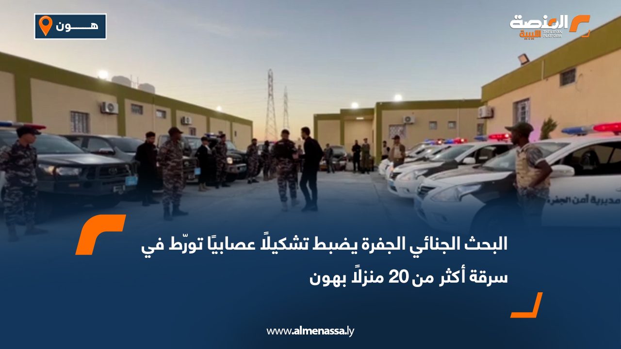 البحث الجنائي الجفرة يضبط تشكيلًا عصابيًا تورّط في سرقة أكثر من 20 منزلًا بهون