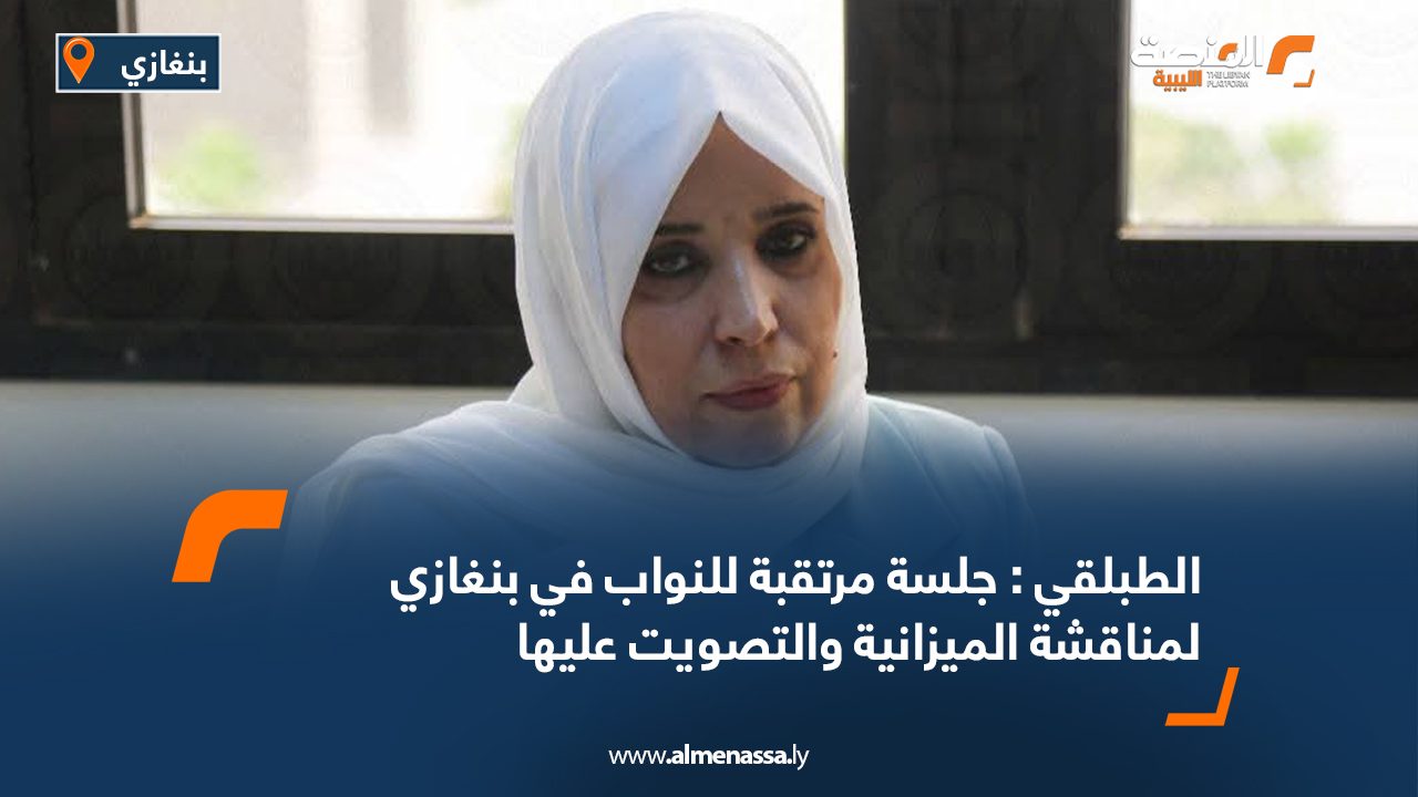 الطبلقي : جلسة مرتقبة للنواب في بنغازي لمناقشة الميزانية والتصويت عليها الطبلقي : جلسة مرتقبة للنواب في بنغازي لمناقشة الميزانية والتصويت عليها