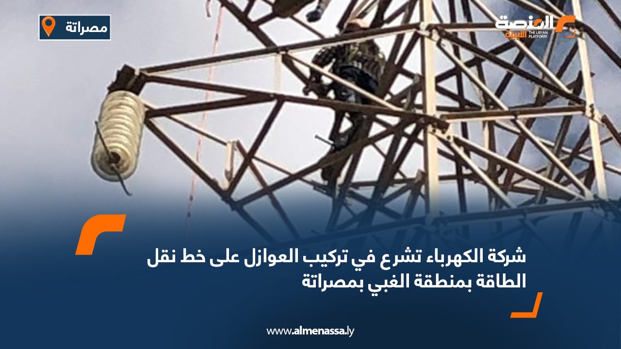 شركة الكهرباء تشرع في تركيب العوازل على خط نقل الطاقة بمنطقة الغبي بمصراتة