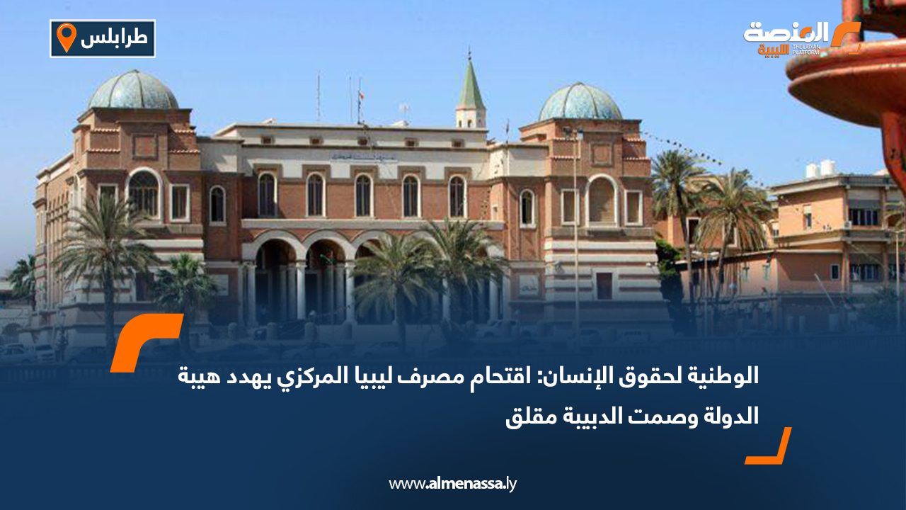 الوطنية لحقوق الإنسان: اقتحام مصرف ليبيا المركزي يهدد هيبة الدولة وصمت الدبيبة مقلق