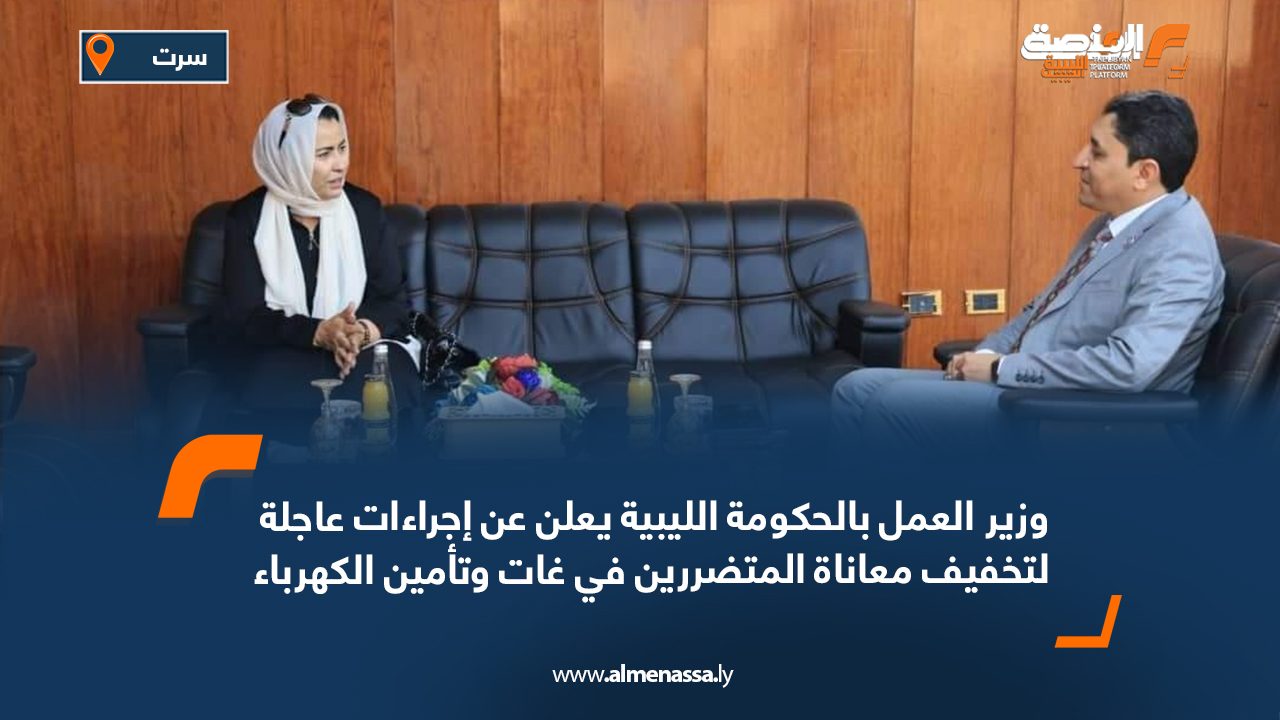 وزير العمل بالحكومة الليبية يعلن عن إجراءات عاجلة لتخفيف معاناة المتضررين في غات وتأمين الكهرباء