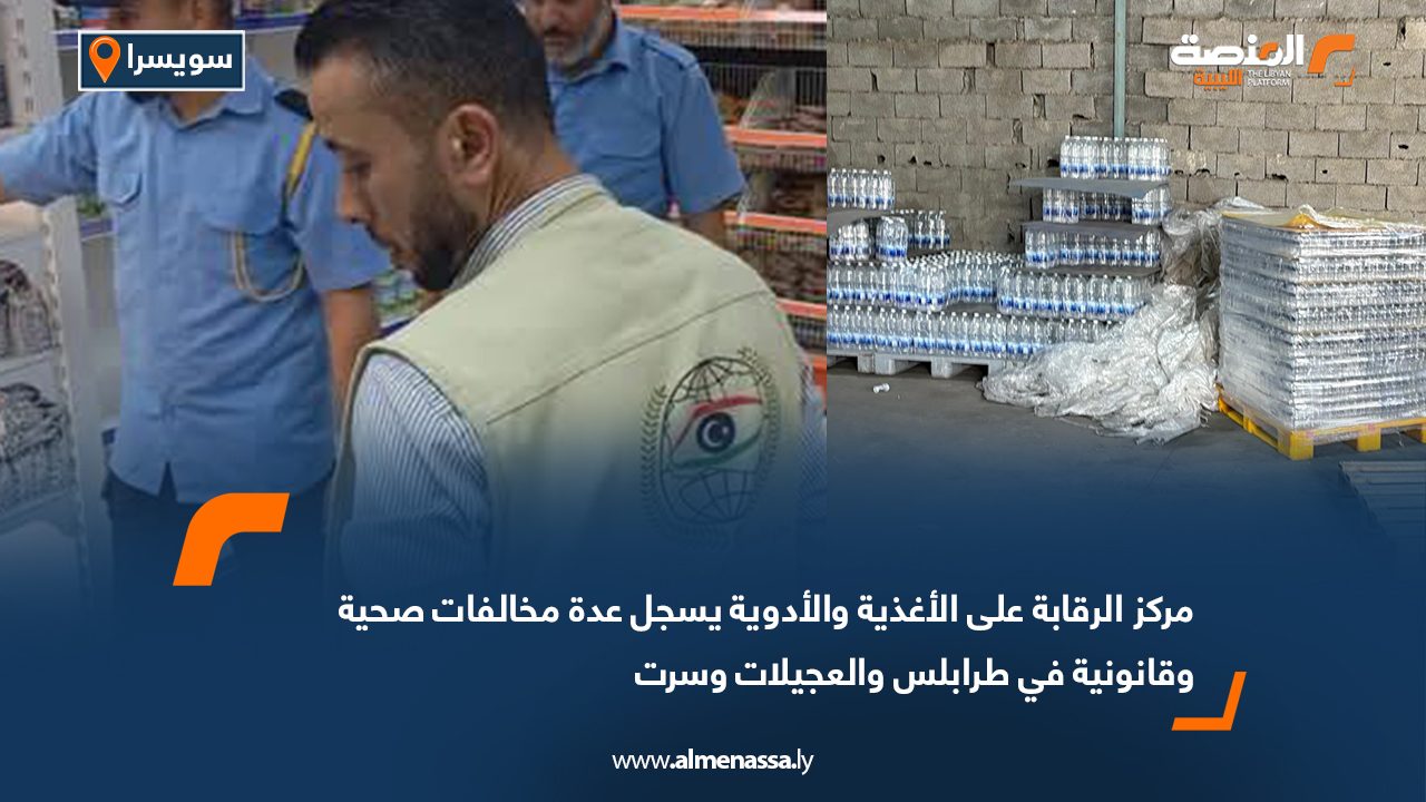 مركز الرقابة على الأغذية والأدوية يسجل عدة مخالفات صحية وقانونية في طرابلس والعجيلات وسرت