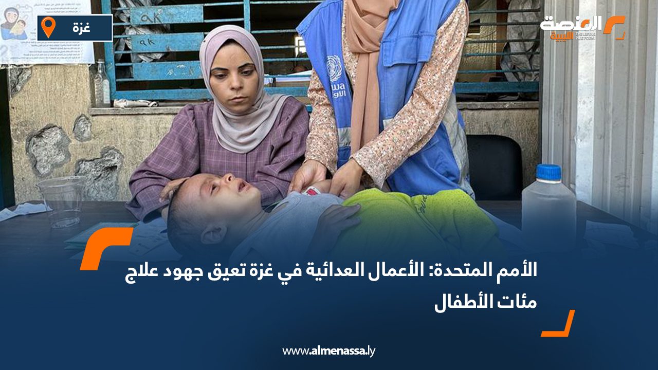 الأمم المتحدة: الأعمال العدائية في غزة تعيق جهود علاج مئات الأطفال