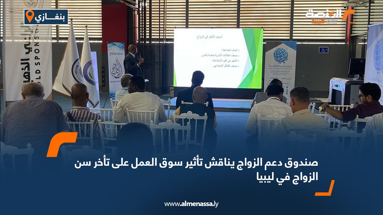 صندوق دعم الزواج يناقش تأثير سوق العمل على تأخر سن الزواج في ليبيا صندوق دعم الزواج يناقش تأثير سوق العمل على تأخر سن الزواج في ليبيا