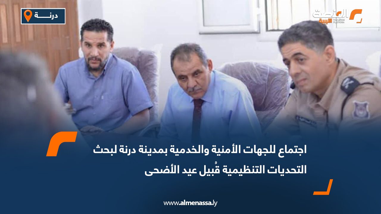 اجتماع للجهات الأمنية والخدمية بمدينة درنة لبحث التحديات التنظيمية قُبيل عيد الأضحى