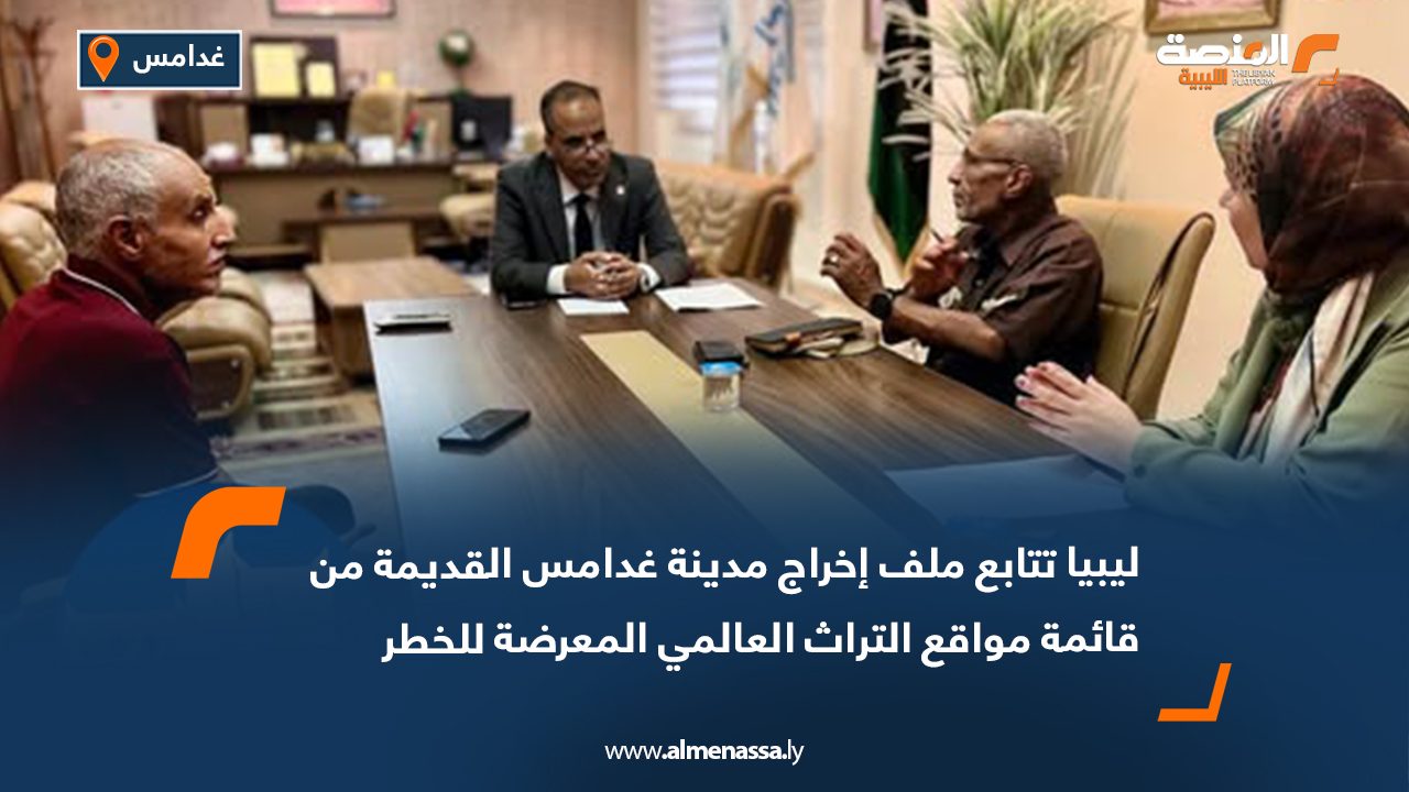 ليبيا تتابع ملف إخراج مدينة غدامس القديمة من قائمة مواقع التراث العالمي المعرضة للخطر