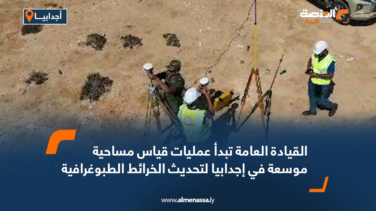 القيادة العامة تبدأ عمليات قياس مساحية موسعة في إجدابيا لتحديث الخرائط الطبوغرافية القيادة العامة تبدأ عمليات قياس مساحية موسعة في إجدابيا لتحديث الخرائط الطبوغرافية