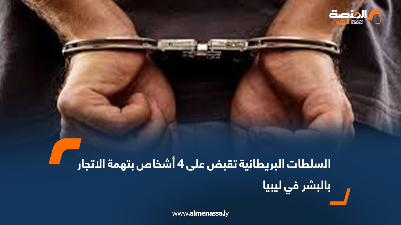 السلطات البريطانية تقبض على 4 أشخاص بتهمة الاتجار بالبشر في ليبيا