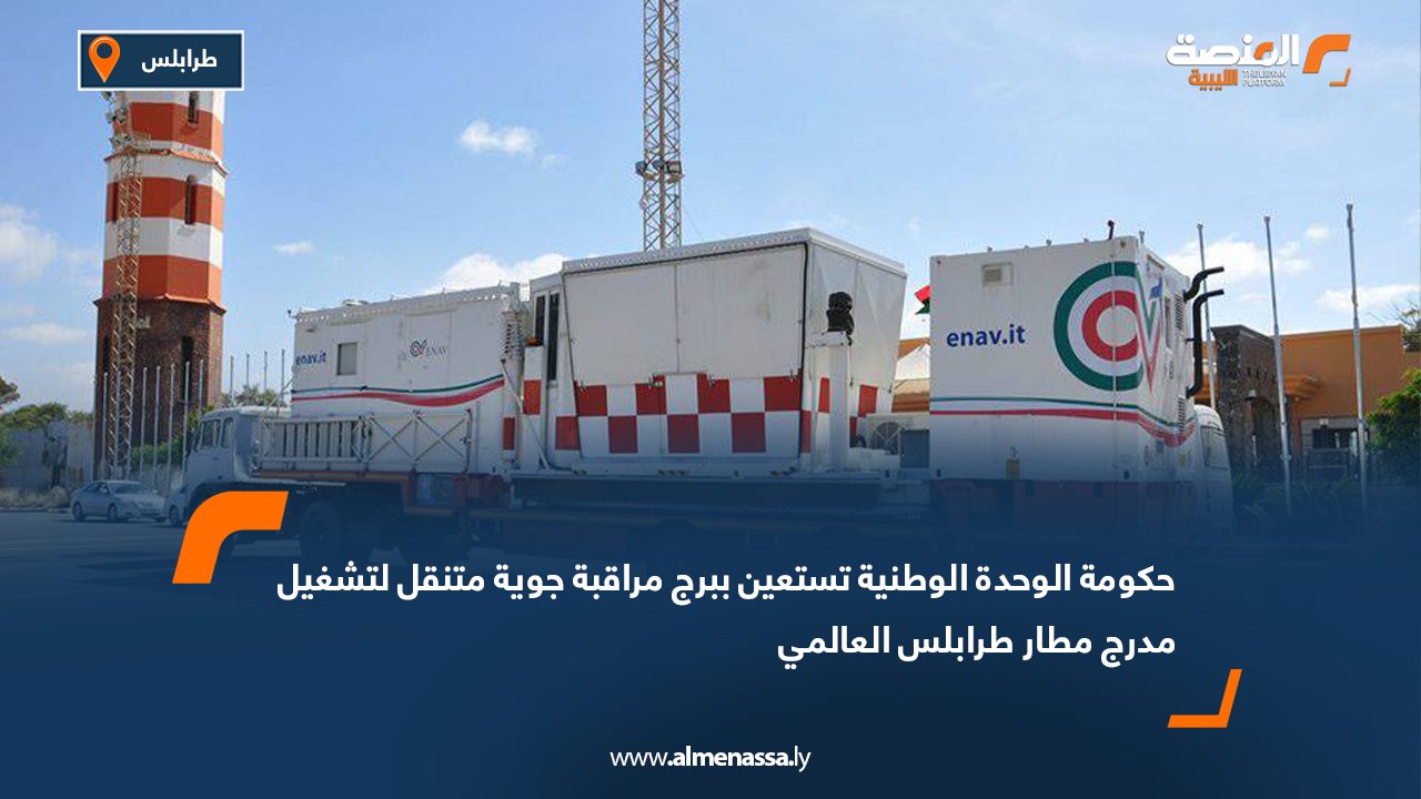 حكومة الوحدة الوطنية تستعين ببرج مراقبة جوية متنقل لتشغيل مدرج مطار طرابلس العالمي