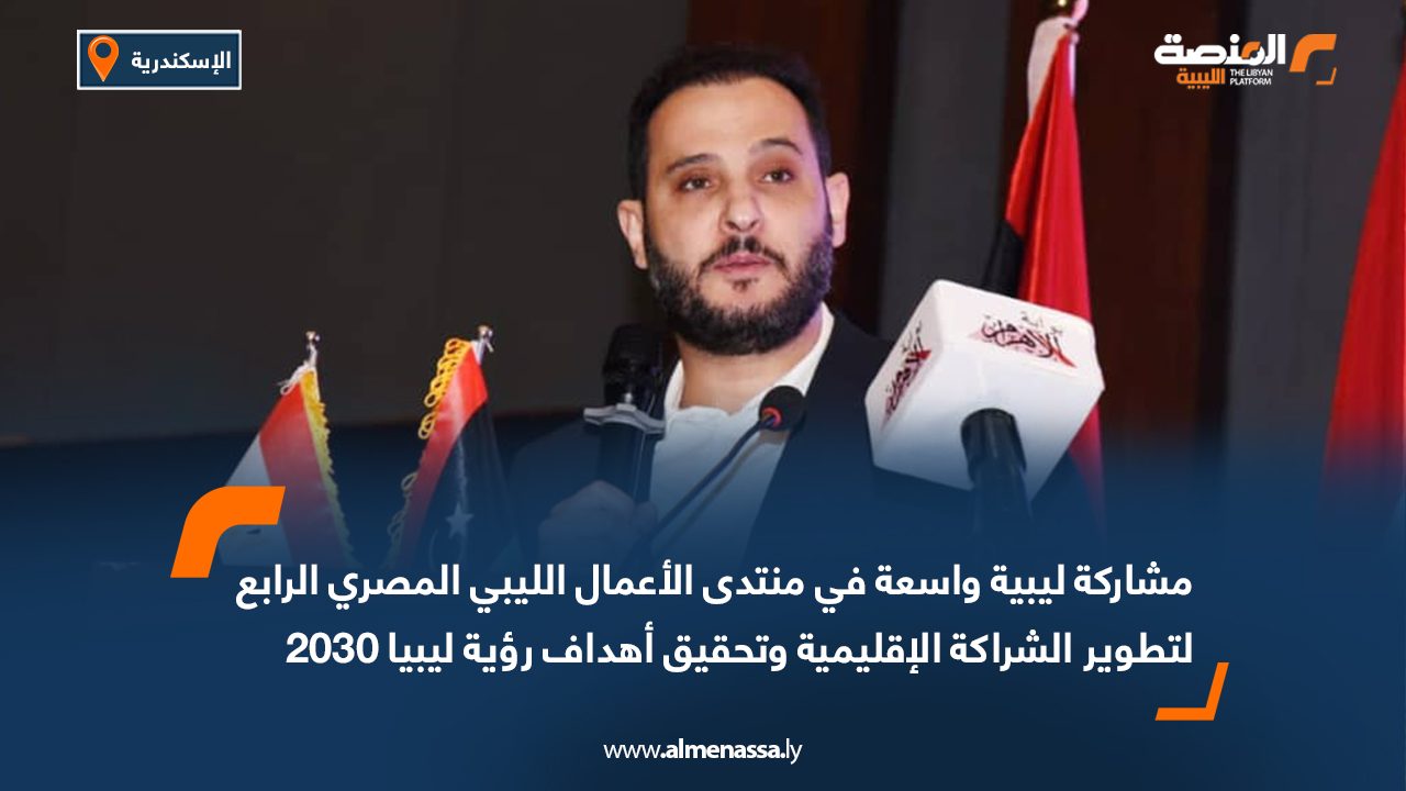 Wide Web مشاركة ليبية واسعة في منتدى الأعمال الليبي المصري الرابع لتطوير الشراكة الإقليمية وتحقيق أهداف رؤية ليبيا 2030