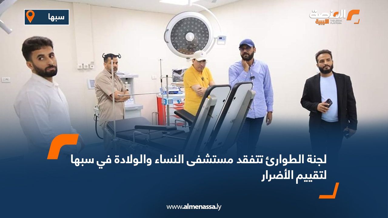لجنة الطوارئ تتفقد مستشفى النساء والولادة في سبها لتقييم الأضرار