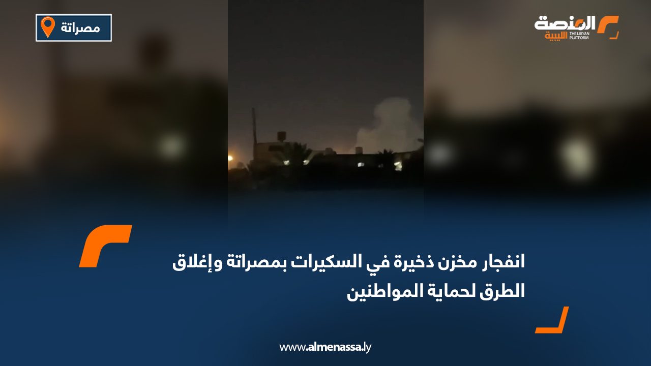 انفجار مخزن ذخيرة في السكيرات بمصراتة وإغلاق الطرق لحماية المواطنين