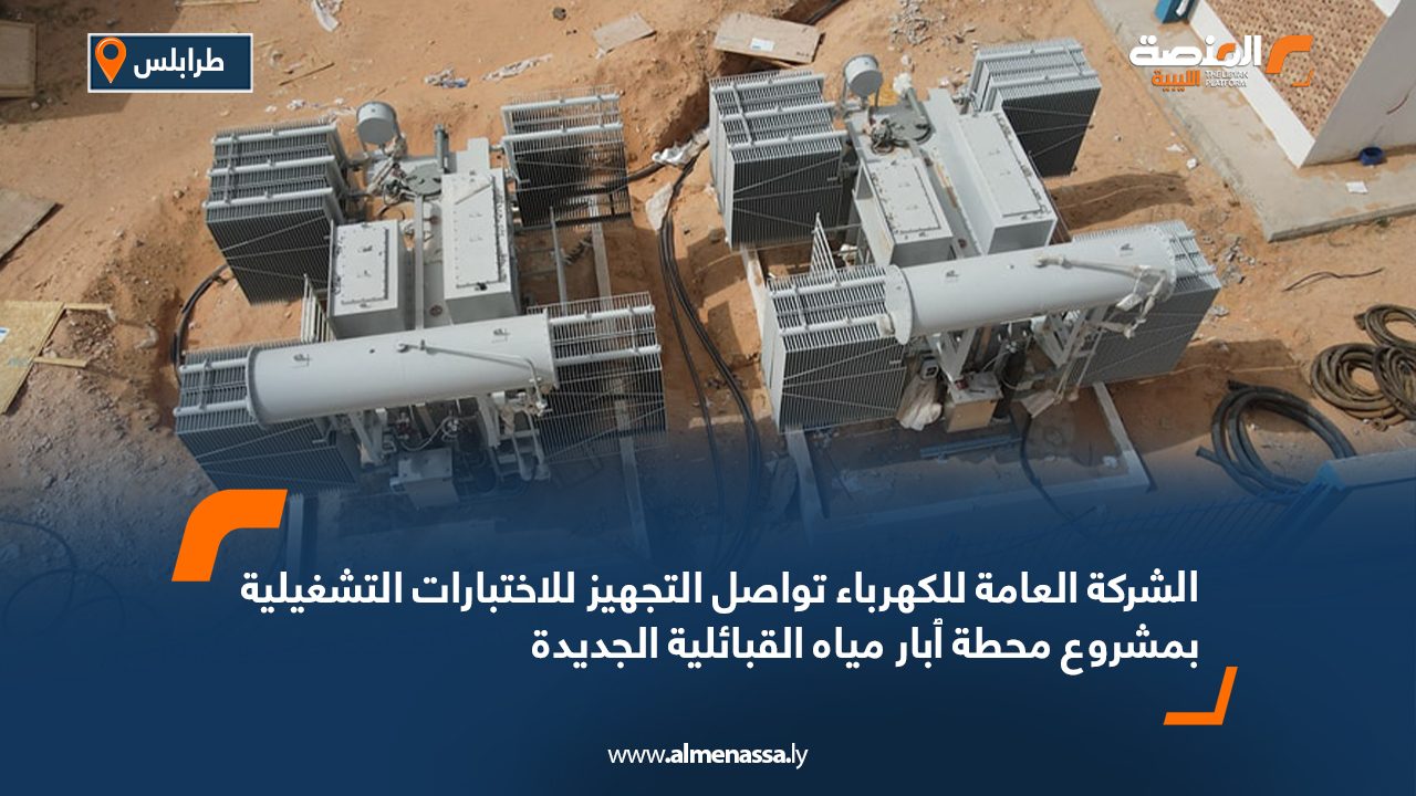 الشركة العامة للكهرباء تواصل التجهيز للاختبارات التشغيلية بمشروع محطة آبار مياه القبائلية الجديدة