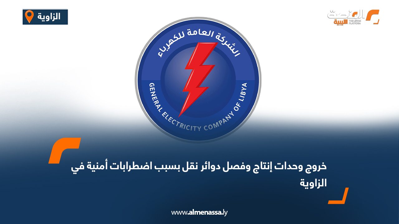 خروج وحدات إنتاج كهرباء وفصل دوائر نقل بسبب اضطرابات أمنية في الزاوية