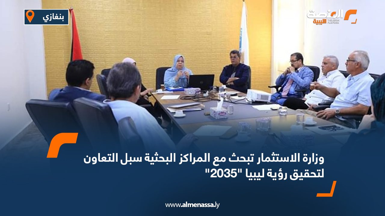 وزارة الاستثمار تبحث مع المراكز البحثية سبل التعاون لتحقيق رؤية ليبيا "2035"