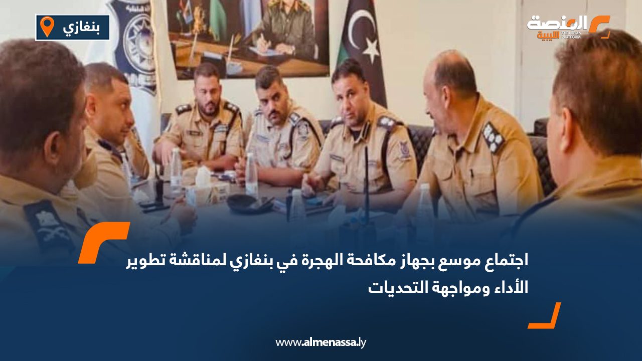 اجتماع موسع بجهاز مكافحة الهجرة في بنغازي لمناقشة تطوير الأداء ومواجهة التحديات