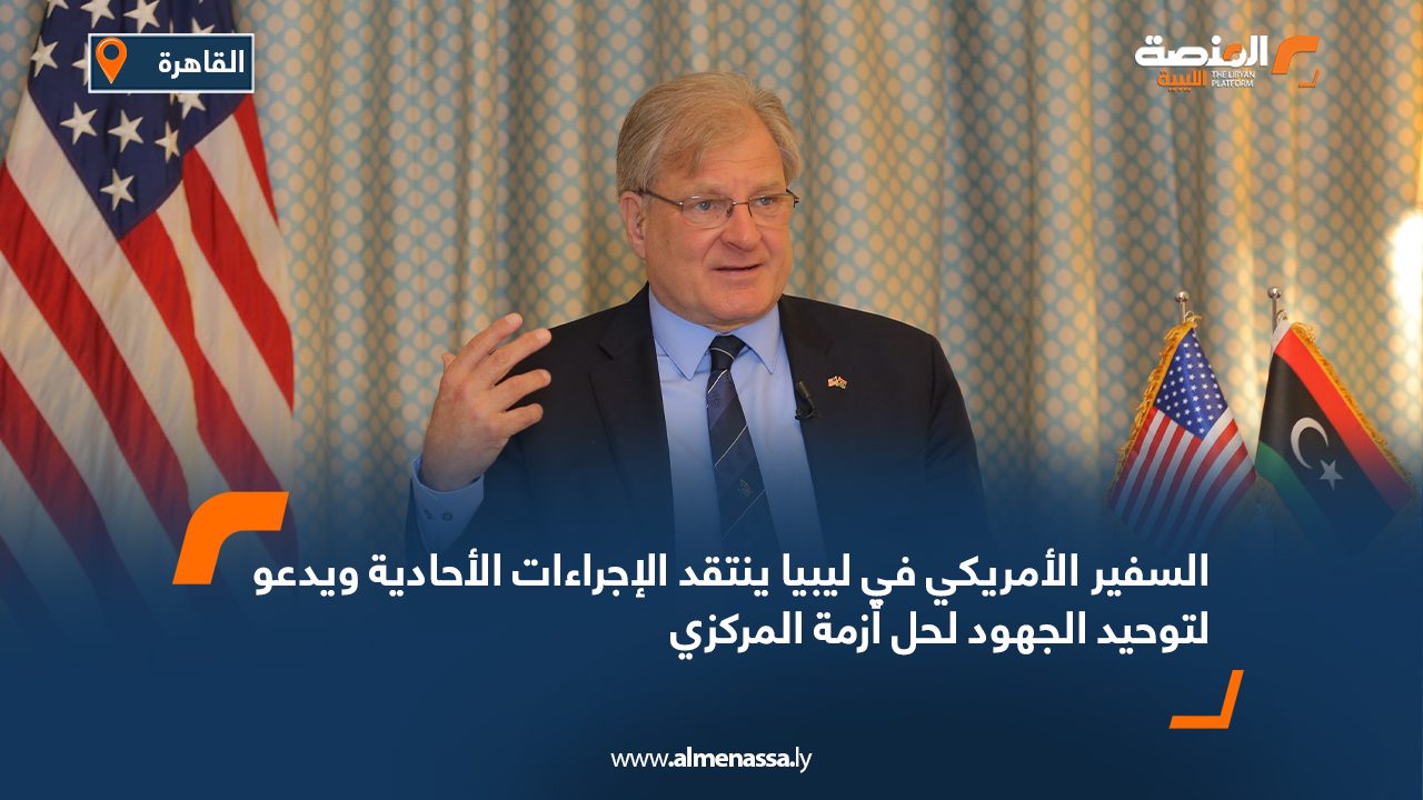 السفير الأمريكي في ليبيا ينتقد الإجراءات الأحادية ويدعو لتوحيد الجهود لحل أزمة المركزي السفير الأمريكي في ليبيا ينتقد الإجراءات الأحادية ويدعو لتوحيد الجهود لحل أزمة المركزي