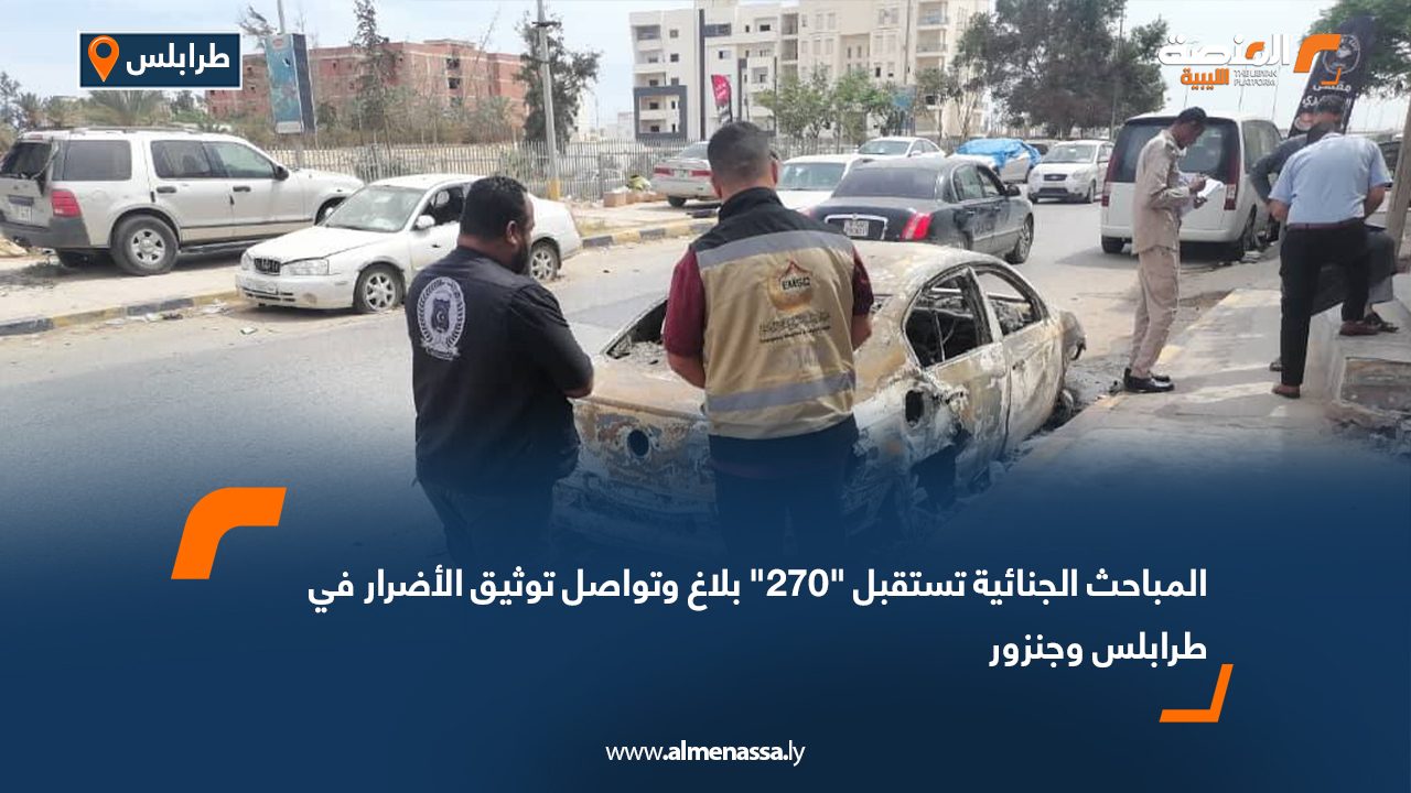 المباحث الجنائية تستقبل "270" بلاغ وتواصل توثيق الأضرار في طرابلس وجنزور