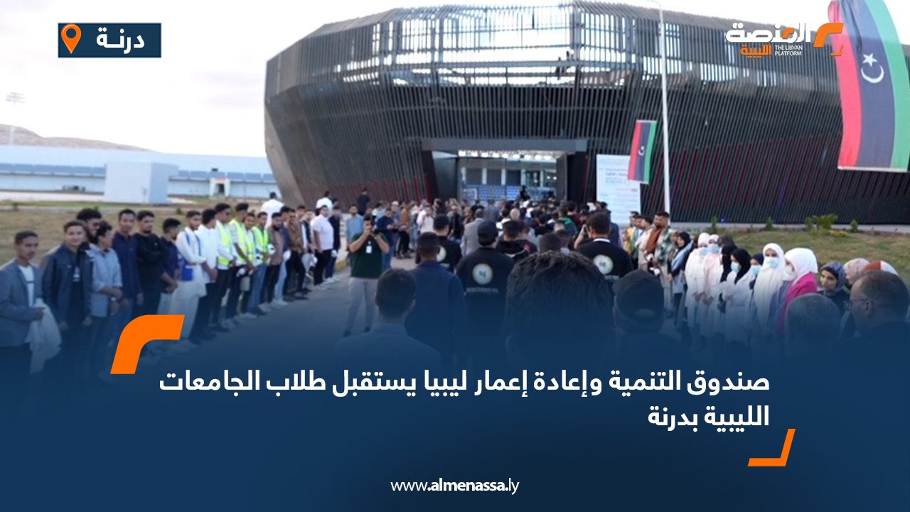 صندوق التنمية وإعادة إعمار ليبيا يستقبل طلاب الجامعات الليبية بدرنة