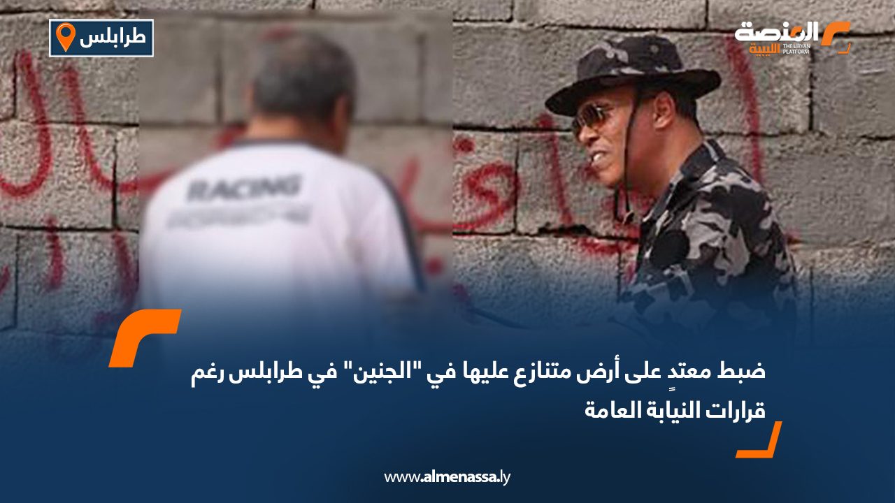 ضبط معتدٍ على أرض متنازع عليها في "الجنين" في طرابلس رغم قرارات النيابة العامة
