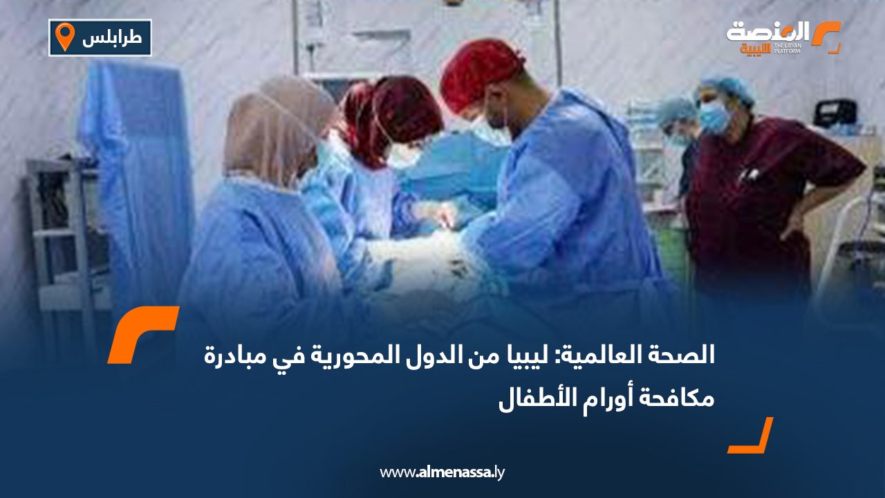 الصحة العالمية: ليبيا من الدول المحورية في مبادرة مكافحة أورام الأطفال