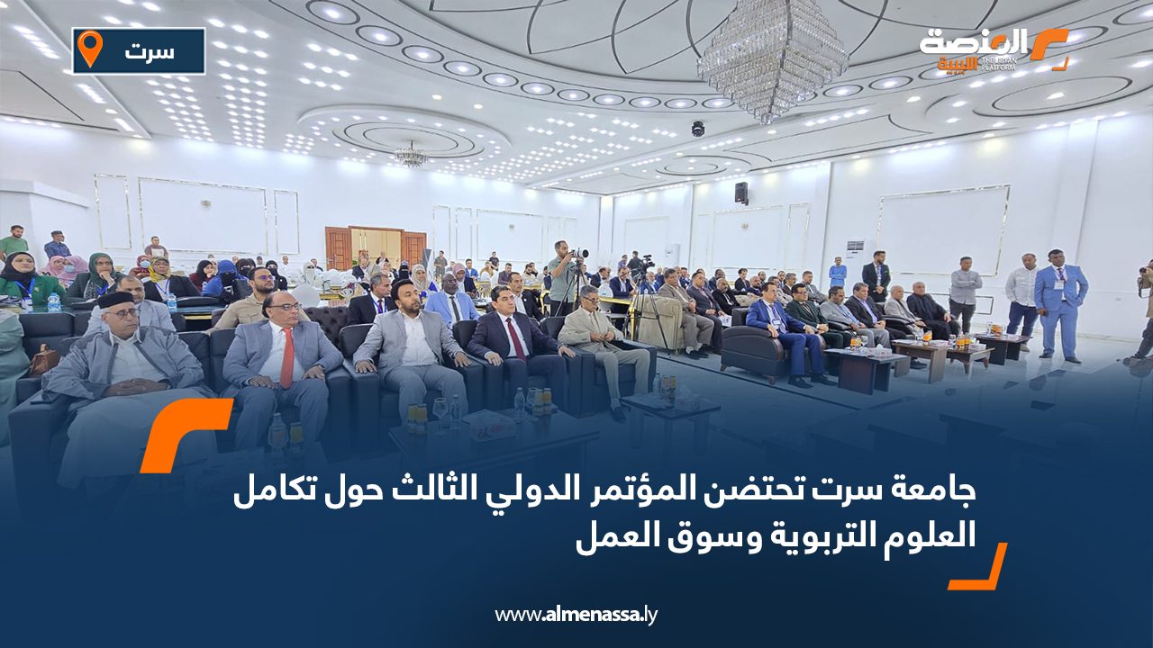 جامعة سرت تحتضن المؤتمر الدولي الثالث حول تكامل العلوم التربوية وسوق العمل