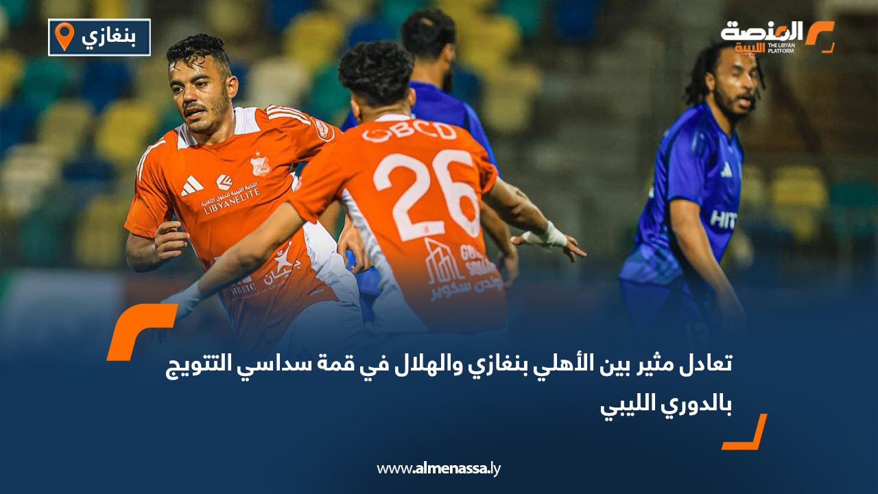 تعادل مثير بين الأهلي بنغازي والهلال في قمة سداسي التتويج بالدوري الليبي