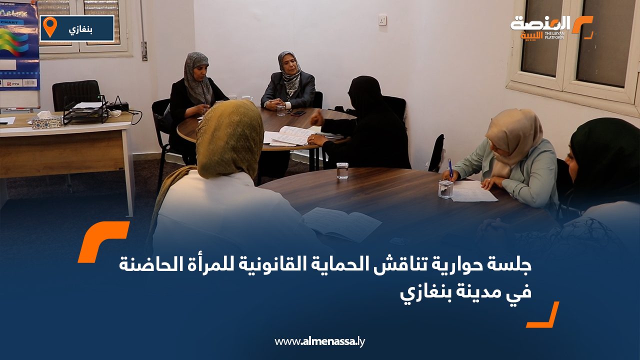 جلسة حوارية تناقش الحماية القانونية للمرأة الحاضنة في مدينة بنغازي