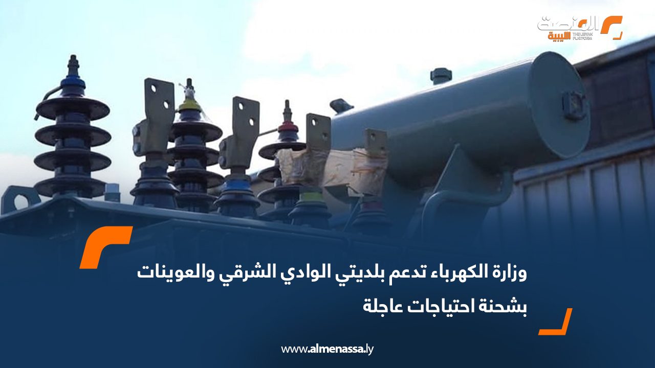 وزارة الكهرباء تدعم بلديتي الوادي الشرقي والعوينات بشحنة احتياجات عاجلة