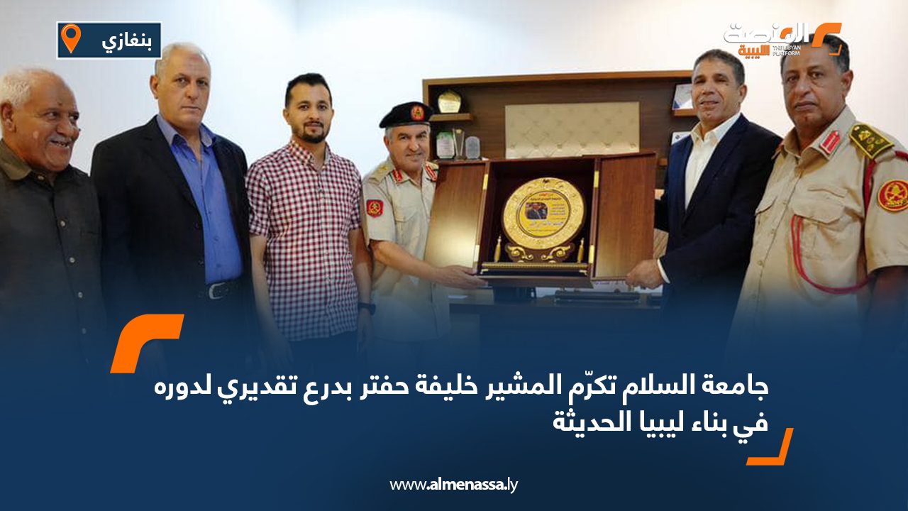جامعة السلام تكرّم المشير خليفة حفتر بدرع تقديري لدوره في بناء ليبيا الحديثة