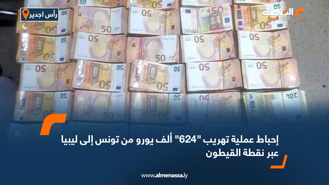 إحباط عملية تهريب "624" ألف يورو من تونس إلى ليبيا عبر نقطة القيطون