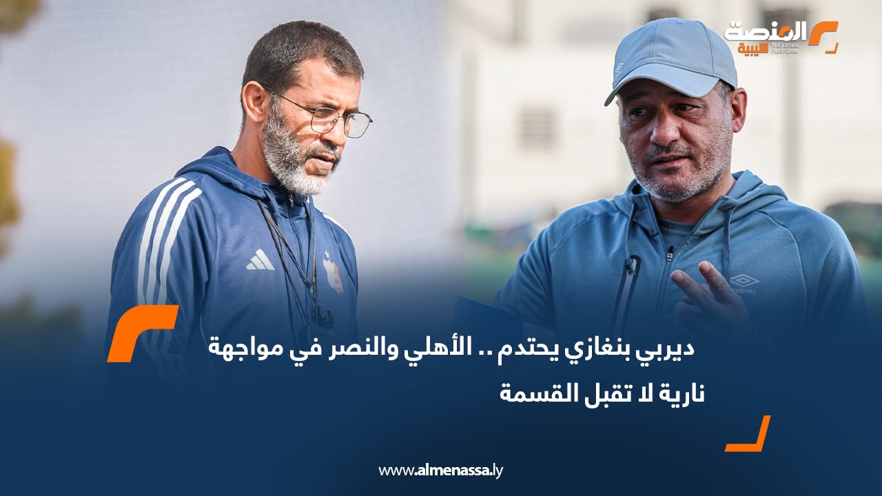 ديربي بنغازي يحتدم .. الأهلي والنصر في مواجهة نارية لا تقبل القسمة