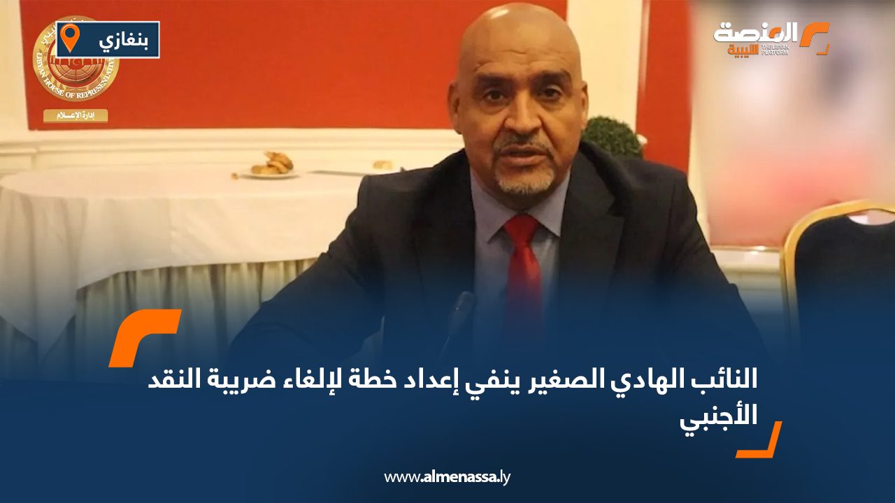 النائب الهادي الصغير ينفي إعداد خطة لإلغاء ضريبة النقد الأجنبي
