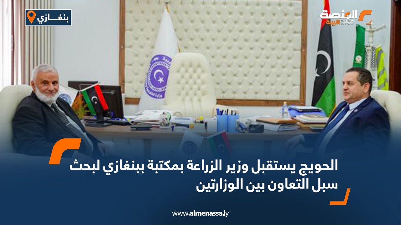 الحويج يستقبل وزير الزراعة بمكتبة ببنغازي لبحث سبل التعاون بين الوزارتين