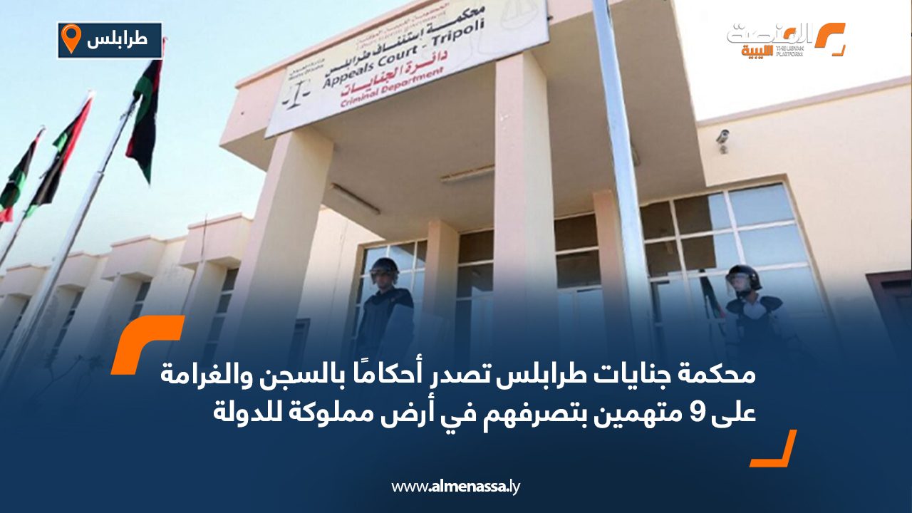 محكمة جنايات طرابلس تصدر أحكامًا بالسجن والغرامة على 9 متهمين بتصرفهم في أرض مملوكة للدولة