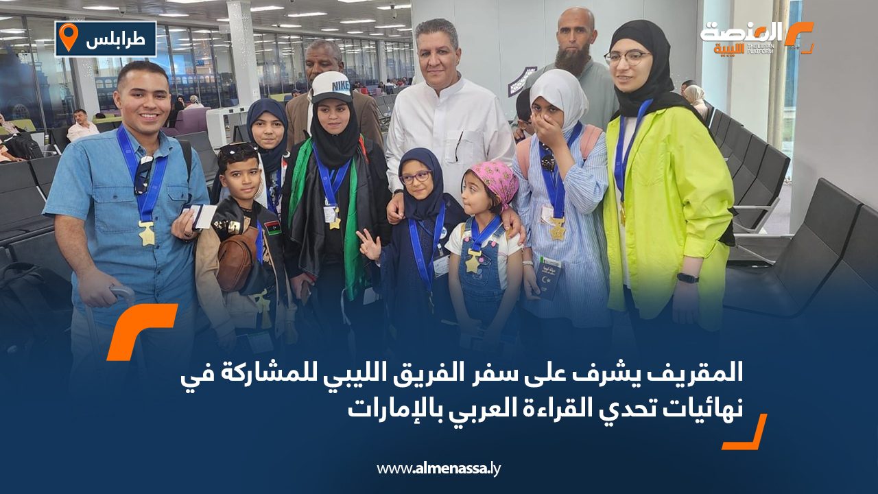 المقريف يشرف على سفر الفريق الليبي للمشاركة في نهائيات تحدي القراءة العربي بالإمارات