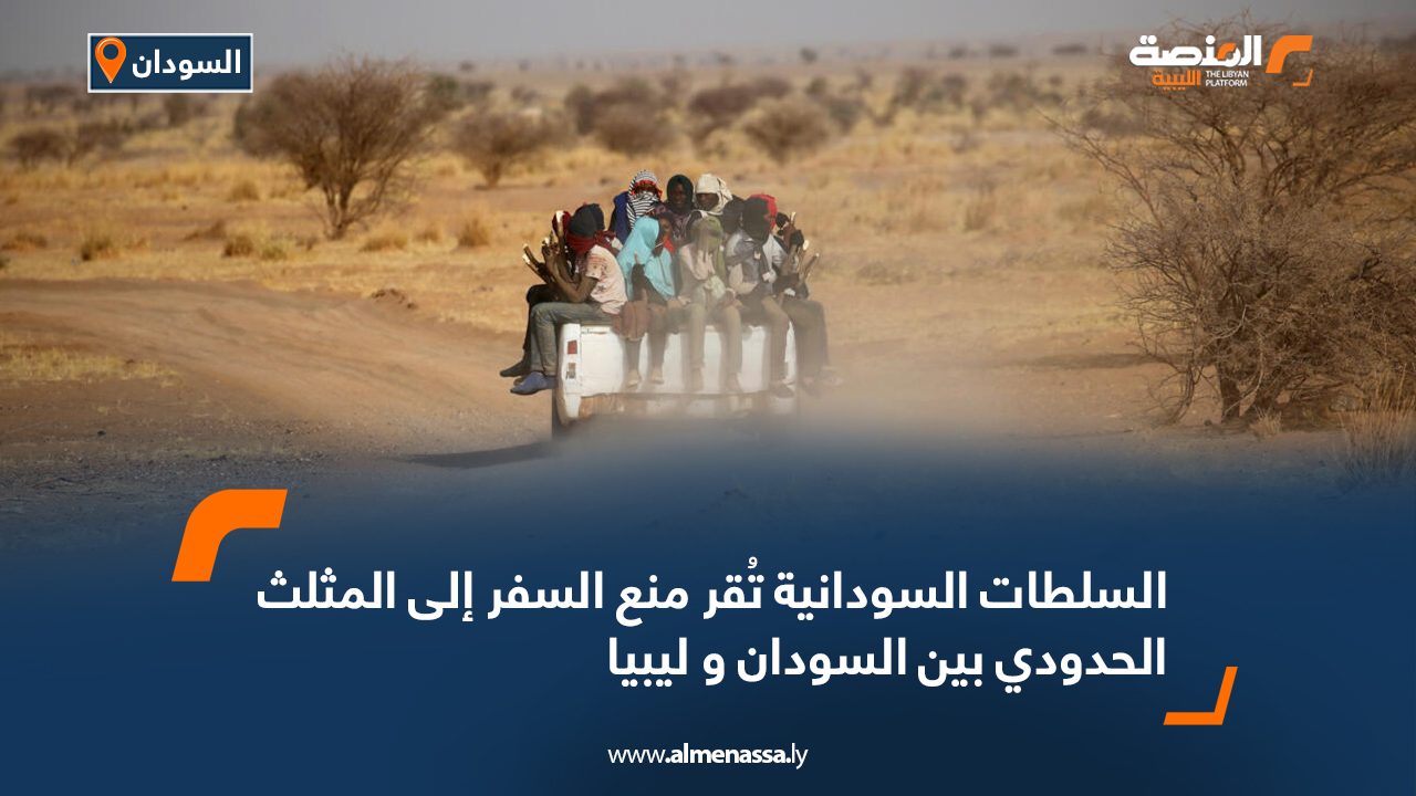 السلطات السودانية تُقر منع السفر إلى المثلث الحدودي بين السودان و ليبيا