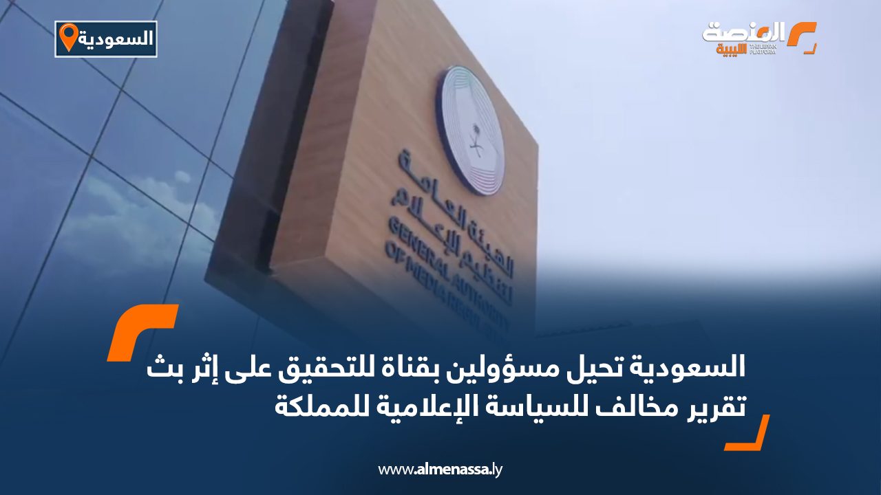 السعودية تحيل مسؤولين بقناة للتحقيق على إثر بث تقرير مخالف للسياسة الإعلامية للمملكة