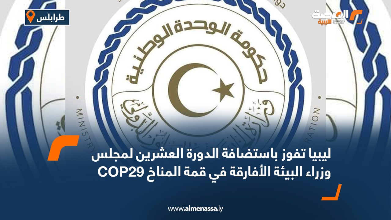 ليبيا تفوز باستضافة الدورة العشرين لمجلس وزراء البيئة الأفارقة في قمة المناخ COP29