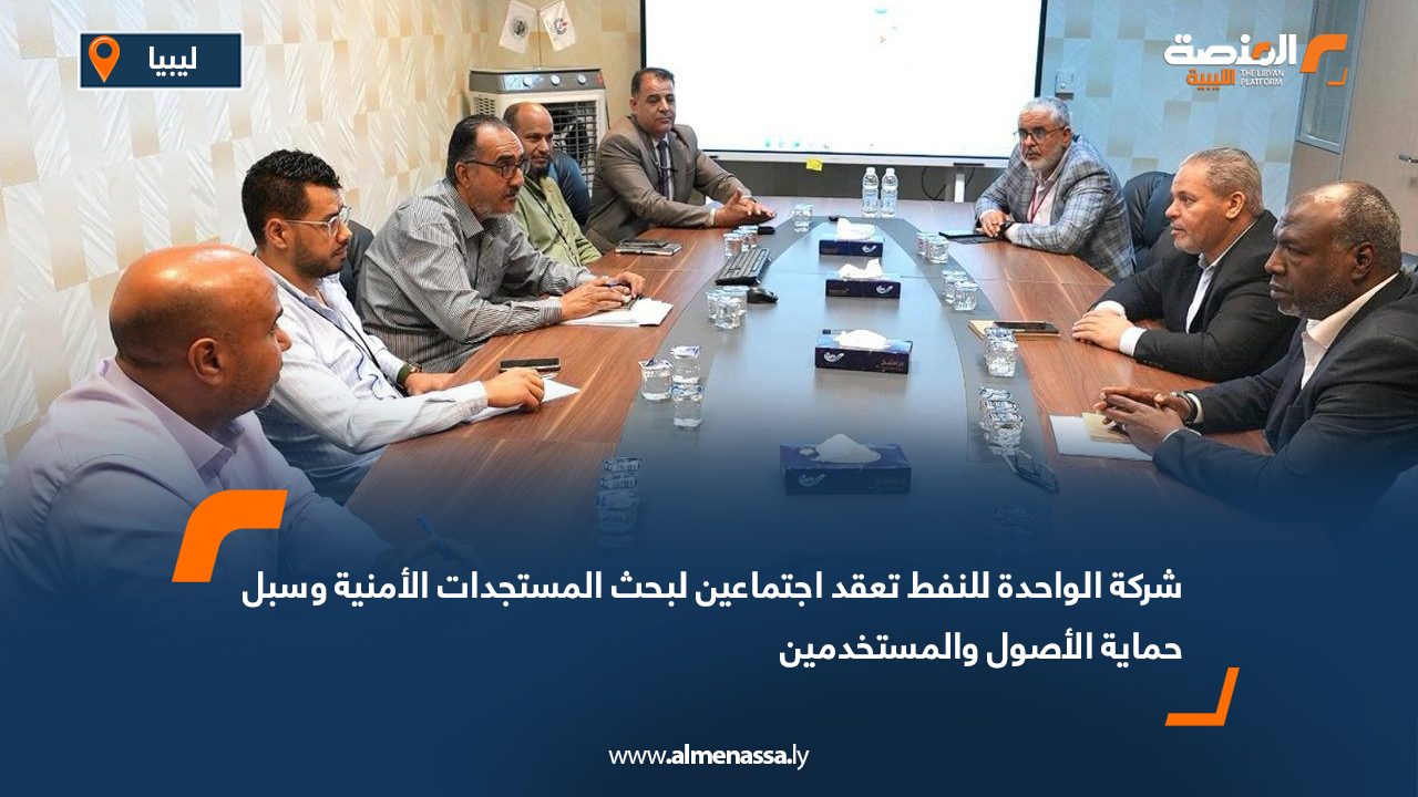 شركة الواحدة للنفط تعقد اجتماعين لبحث المستجدات الأمنية وسبل حماية الأصول والمستخدمين