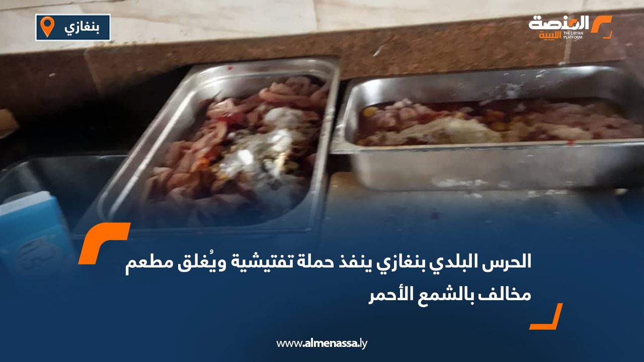 الحرس البلدي بنغازي ينفذ حملة تفتيشية ويُغلق مطعم مخالف بالشمع الأحمر