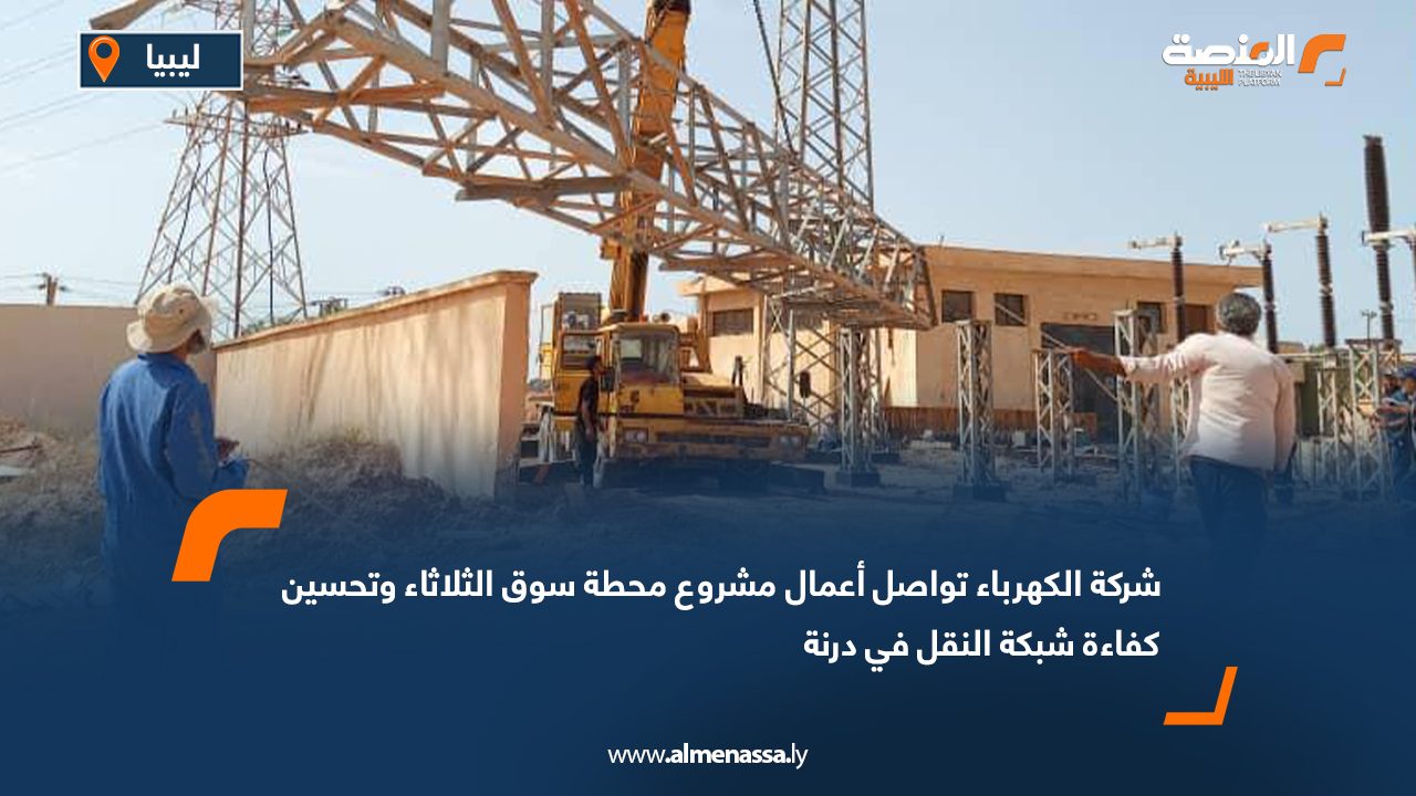 شركة الكهرباء تواصل أعمال مشروع محطة سوق الثلاثاء وتحسين كفاءة شبكة النقل في درنة