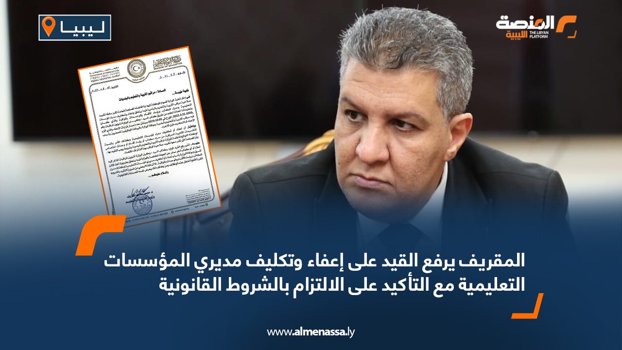 المقريف يرفع القيد على إعفاء وتكليف مديري المؤسسات التعليمية مع التأكيد على الالتزام بالشروط القانونية