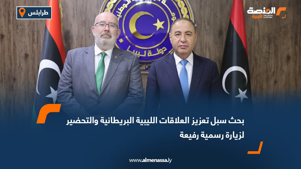 بحث سبل تعزيز العلاقات الليبية البريطانية والتحضير لزيارة رسمية رفيعة